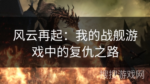 风云再起：我的战舰游戏中的复仇之路
