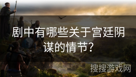 剧中有哪些关于宫廷阴谋的情节？