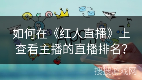 如何在《红人直播》上查看主播的直播排名？