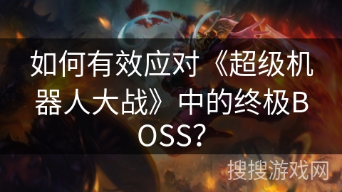 如何有效应对《超级机器人大战》中的终极BOSS？