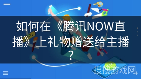如何在《腾讯NOW直播》上礼物赠送给主播？