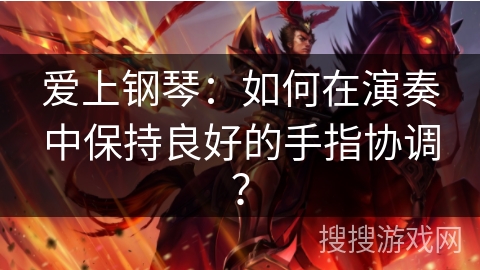 爱上钢琴：如何在演奏中保持良好的手指协调？