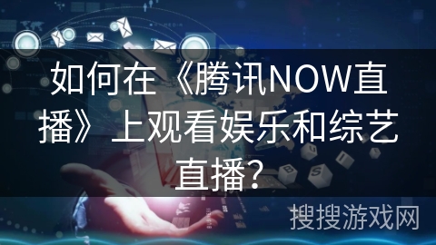 如何在《腾讯NOW直播》上观看娱乐和综艺直播？