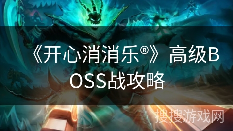 《开心消消乐®》高级BOSS战攻略