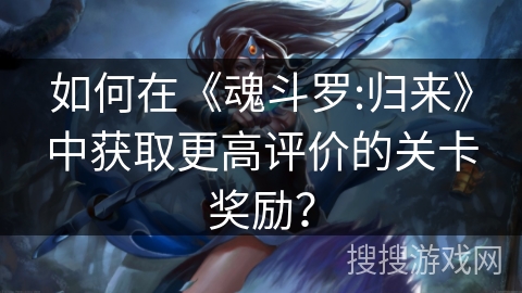 如何在《魂斗罗:归来》中获取更高评价的关卡奖励？