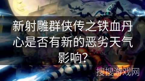 新射雕群侠传之铁血丹心是否有新的恶劣天气影响？