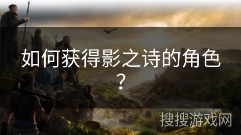 如何获得影之诗的角色？