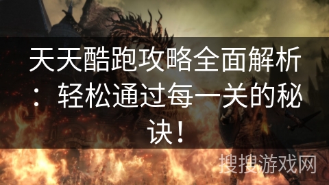 天天酷跑攻略全面解析：轻松通过每一关的秘诀！