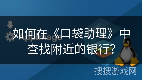 如何在《口袋助理》中查找附近的银行？