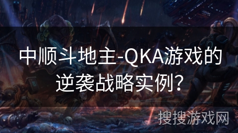 中顺斗地主-QKA游戏的逆袭战略实例？