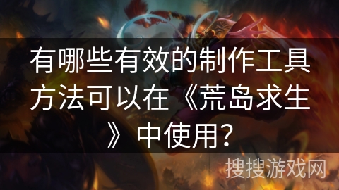 有哪些有效的制作工具方法可以在《荒岛求生》中使用？