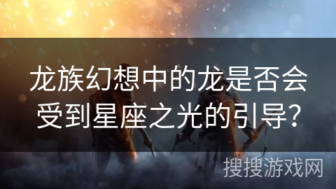 龙族幻想中的龙是否会受到星座之光的引导？