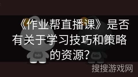 《作业帮直播课》是否有关于学习技巧和策略的资源？