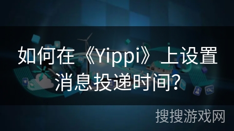 如何在《Yippi》上设置消息投递时间？