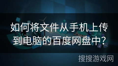 如何将文件从手机上传到电脑的百度网盘中？