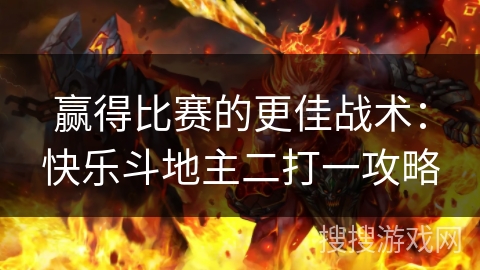 赢得比赛的更佳战术：快乐斗地主二打一攻略