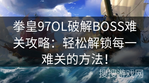 拳皇97OL破解BOSS难关攻略：轻松解锁每一难关的方法！