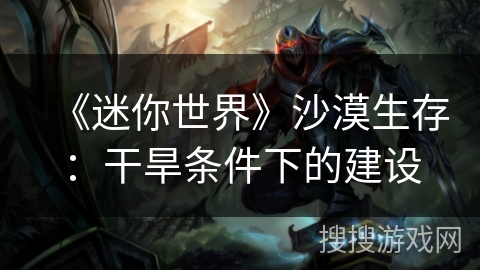 《迷你世界》沙漠生存：干旱条件下的建设