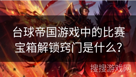 台球帝国游戏中的比赛宝箱解锁窍门是什么？