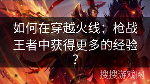 如何在穿越火线：枪战王者中获得更多的经验？