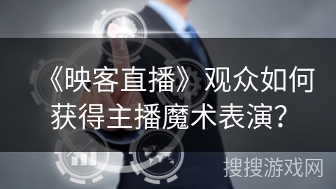 《映客直播》观众如何获得主播魔术表演？