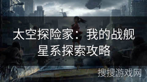 太空探险家：我的战舰星系探索攻略
