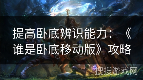 提高卧底辨识能力：《谁是卧底移动版》攻略