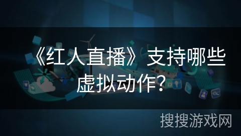 《红人直播》支持哪些虚拟动作？