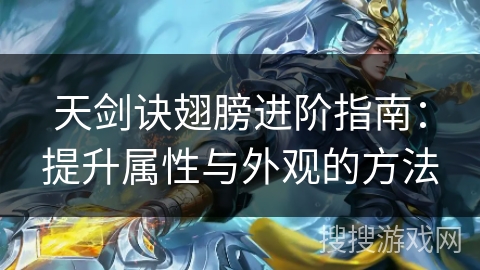 天剑诀翅膀进阶指南：提升属性与外观的方法