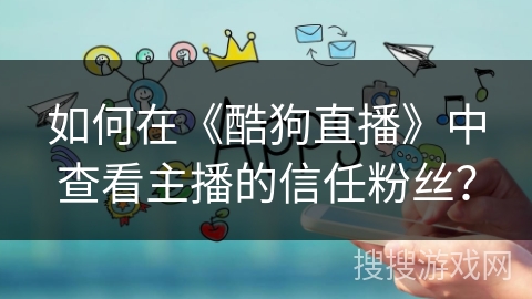 如何在《酷狗直播》中查看主播的信任粉丝？
