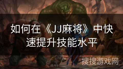 如何在《JJ麻将》中快速提升技能水平