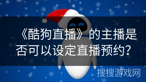《酷狗直播》的主播是否可以设定直播预约？