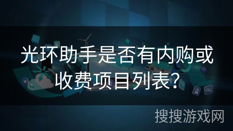 光环助手是否有内购或收费项目列表？