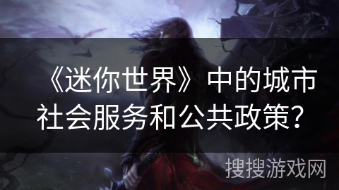 《迷你世界》中的城市社会服务和公共政策？
