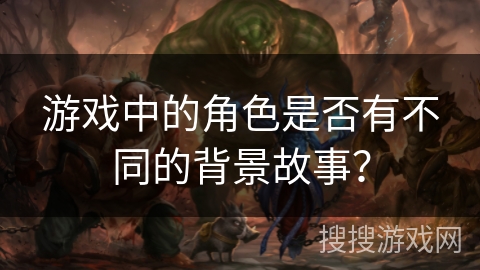 游戏中的角色是否有不同的背景故事？