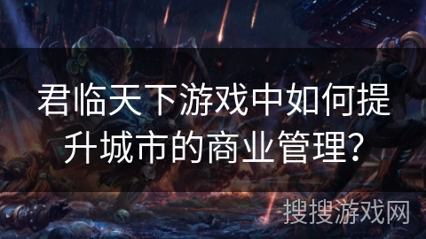 君临天下游戏中如何提升城市的商业管理？