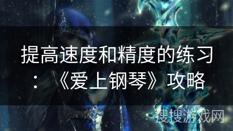 提高速度和精度的练习：《爱上钢琴》攻略