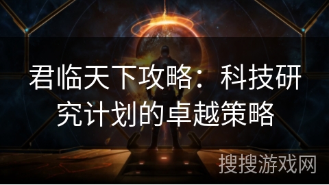 君临天下攻略：科技研究计划的卓越策略