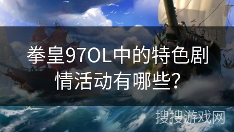 拳皇97OL中的特色剧情活动有哪些？