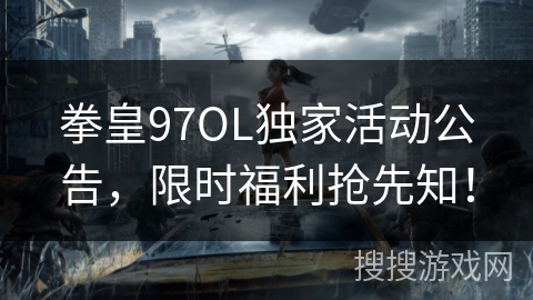 拳皇97OL独家活动公告，限时福利抢先知！