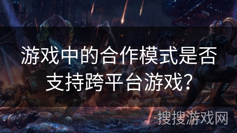 游戏中的合作模式是否支持跨平台游戏？