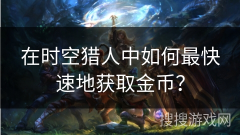 在时空猎人中如何最快速地获取金币？