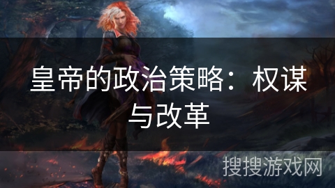 皇帝的政治策略：权谋与改革
