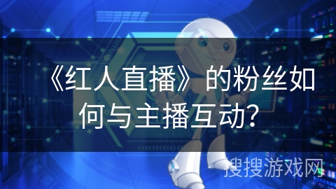 《红人直播》的粉丝如何与主播互动？