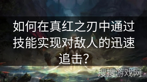 如何在真红之刃中通过技能实现对敌人的迅速追击？