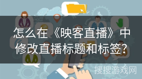 怎么在《映客直播》中修改直播标题和标签？