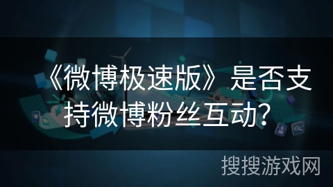 《微博极速版》是否支持微博粉丝互动？