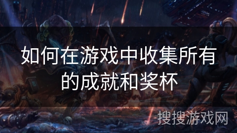 如何在游戏中收集所有的成就和奖杯