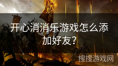 开心消消乐游戏怎么添加好友？