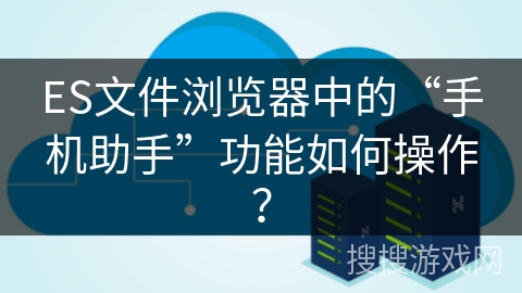 ES文件浏览器中的“手机助手”功能如何操作？